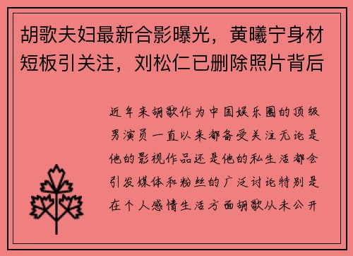 胡歌夫妇最新合影曝光，黄曦宁身材短板引关注，刘松仁已删除照片背后原因揭秘